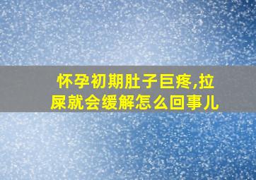 怀孕初期肚子巨疼,拉屎就会缓解怎么回事儿