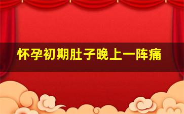 怀孕初期肚子晚上一阵痛