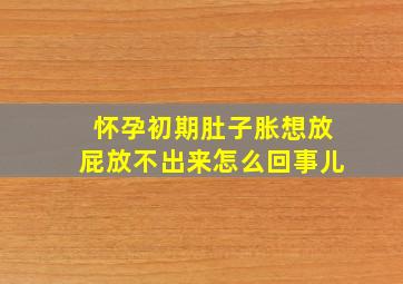 怀孕初期肚子胀想放屁放不出来怎么回事儿