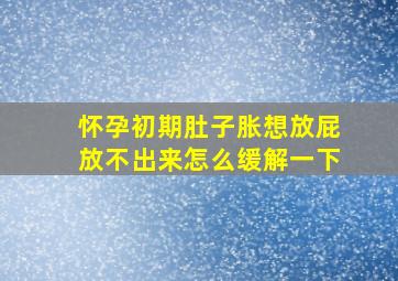 怀孕初期肚子胀想放屁放不出来怎么缓解一下