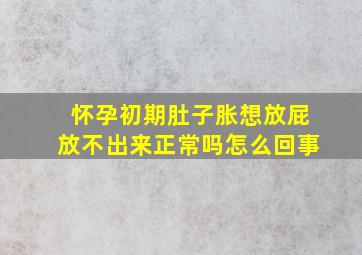 怀孕初期肚子胀想放屁放不出来正常吗怎么回事