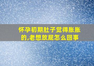 怀孕初期肚子觉得胀胀的,老想放屁怎么回事