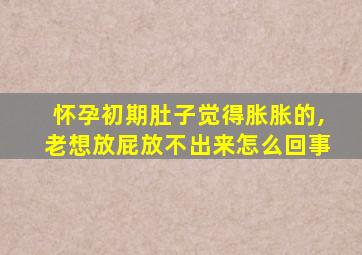 怀孕初期肚子觉得胀胀的,老想放屁放不出来怎么回事