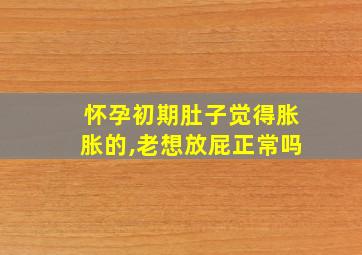 怀孕初期肚子觉得胀胀的,老想放屁正常吗