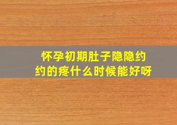 怀孕初期肚子隐隐约约的疼什么时候能好呀