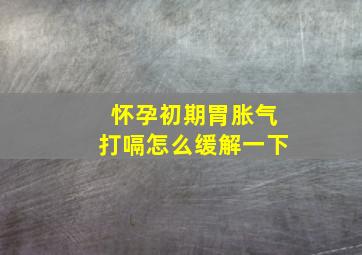 怀孕初期胃胀气打嗝怎么缓解一下