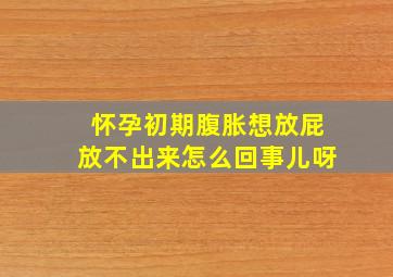 怀孕初期腹胀想放屁放不出来怎么回事儿呀