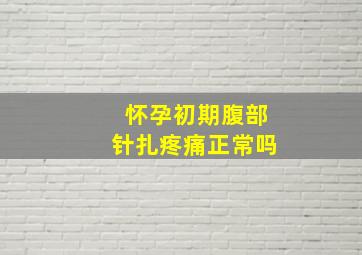 怀孕初期腹部针扎疼痛正常吗