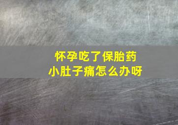 怀孕吃了保胎药小肚子痛怎么办呀