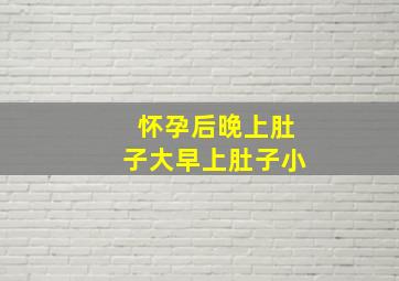 怀孕后晚上肚子大早上肚子小