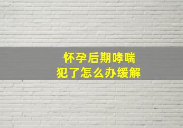 怀孕后期哮喘犯了怎么办缓解