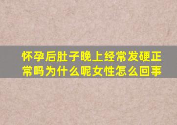 怀孕后肚子晚上经常发硬正常吗为什么呢女性怎么回事