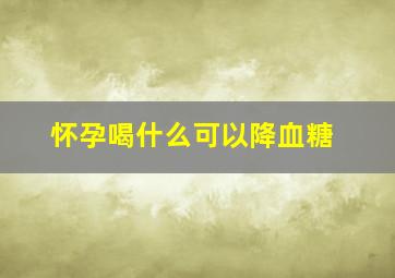 怀孕喝什么可以降血糖