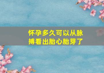 怀孕多久可以从脉搏看出胎心胎芽了