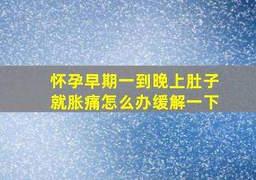 怀孕早期一到晚上肚子就胀痛怎么办缓解一下