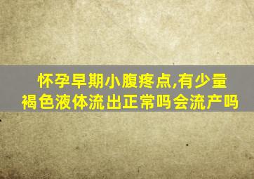 怀孕早期小腹疼点,有少量褐色液体流出正常吗会流产吗