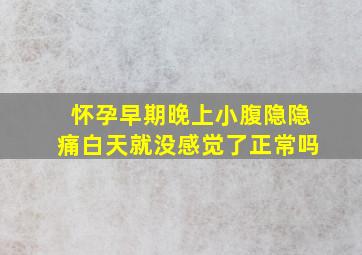 怀孕早期晚上小腹隐隐痛白天就没感觉了正常吗