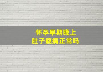 怀孕早期晚上肚子瘾痛正常吗