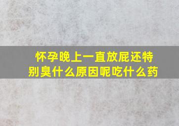 怀孕晚上一直放屁还特别臭什么原因呢吃什么药