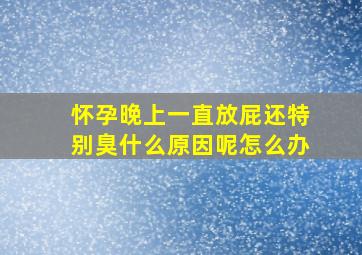 怀孕晚上一直放屁还特别臭什么原因呢怎么办