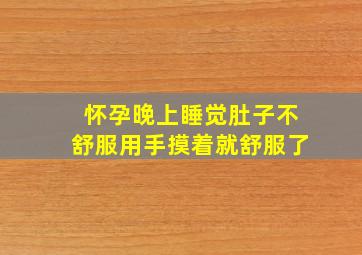 怀孕晚上睡觉肚子不舒服用手摸着就舒服了