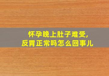 怀孕晚上肚子难受,反胃正常吗怎么回事儿