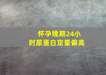 怀孕晚期24小时尿蛋白定量偏高