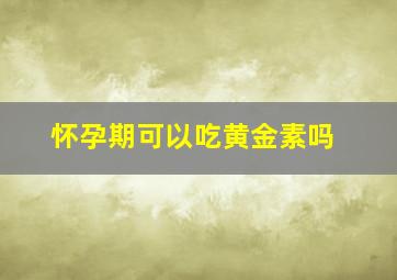 怀孕期可以吃黄金素吗