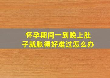 怀孕期间一到晚上肚子就胀得好难过怎么办