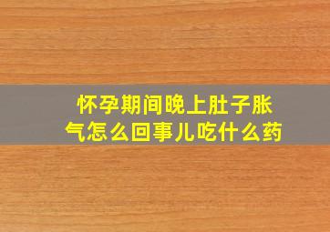 怀孕期间晚上肚子胀气怎么回事儿吃什么药