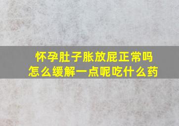 怀孕肚子胀放屁正常吗怎么缓解一点呢吃什么药