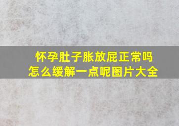 怀孕肚子胀放屁正常吗怎么缓解一点呢图片大全