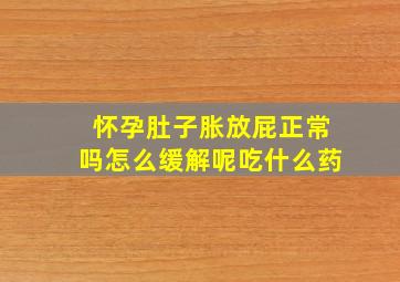 怀孕肚子胀放屁正常吗怎么缓解呢吃什么药