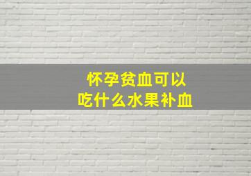 怀孕贫血可以吃什么水果补血