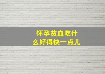 怀孕贫血吃什么好得快一点儿