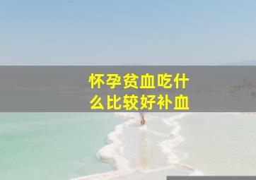 怀孕贫血吃什么比较好补血