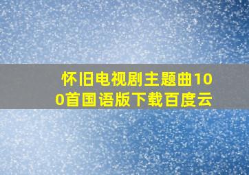 怀旧电视剧主题曲100首国语版下载百度云