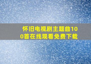 怀旧电视剧主题曲100首在线观看免费下载