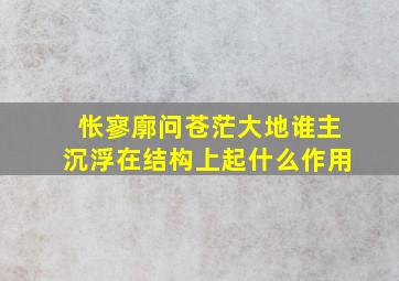 怅寥廓问苍茫大地谁主沉浮在结构上起什么作用