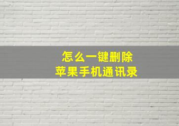 怎么一键删除苹果手机通讯录