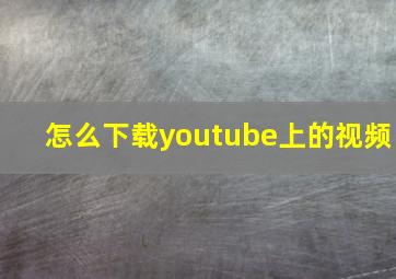 怎么下载youtube上的视频