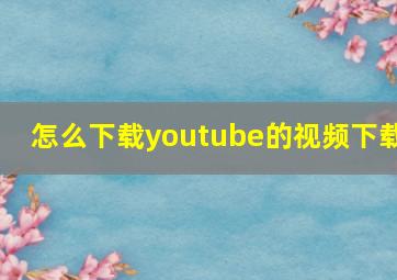 怎么下载youtube的视频下载