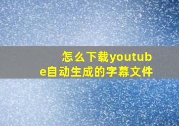 怎么下载youtube自动生成的字幕文件