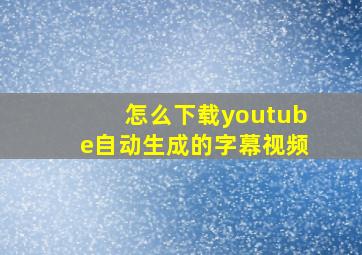 怎么下载youtube自动生成的字幕视频