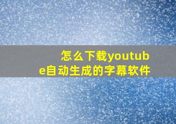 怎么下载youtube自动生成的字幕软件