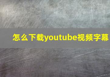 怎么下载youtube视频字幕