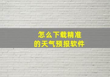 怎么下载精准的天气预报软件