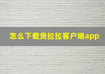 怎么下载货拉拉客户端app