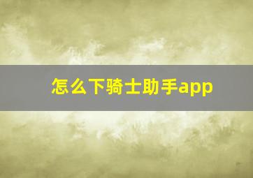 怎么下骑士助手app