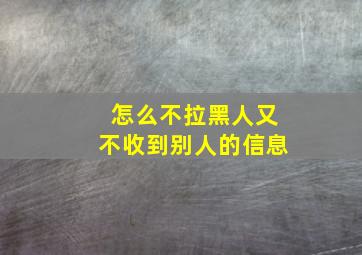 怎么不拉黑人又不收到别人的信息